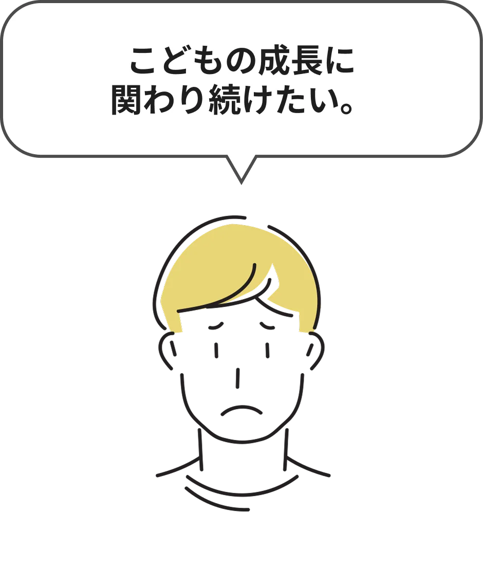 こどもの成長に関わり続けたい。